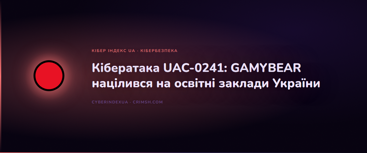 Кібератака UAC-0241: GAMYBEAR націлився на освітні заклади України - Кібер Індекс UA