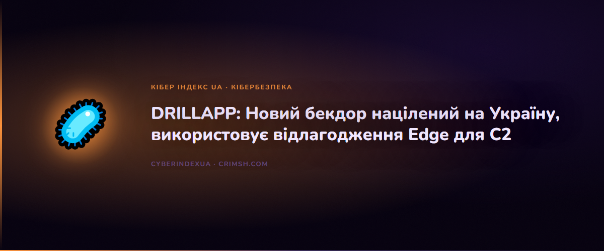 DRILLAPP: Новий бекдор націлений на Україну, використовує відлагодження Edge для C2 - Кібер Індекс UA