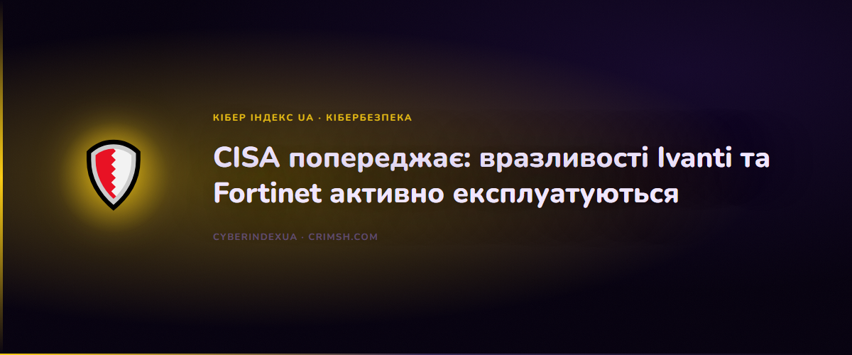 CISA KEV - Ivanti та Fortinet вразливості