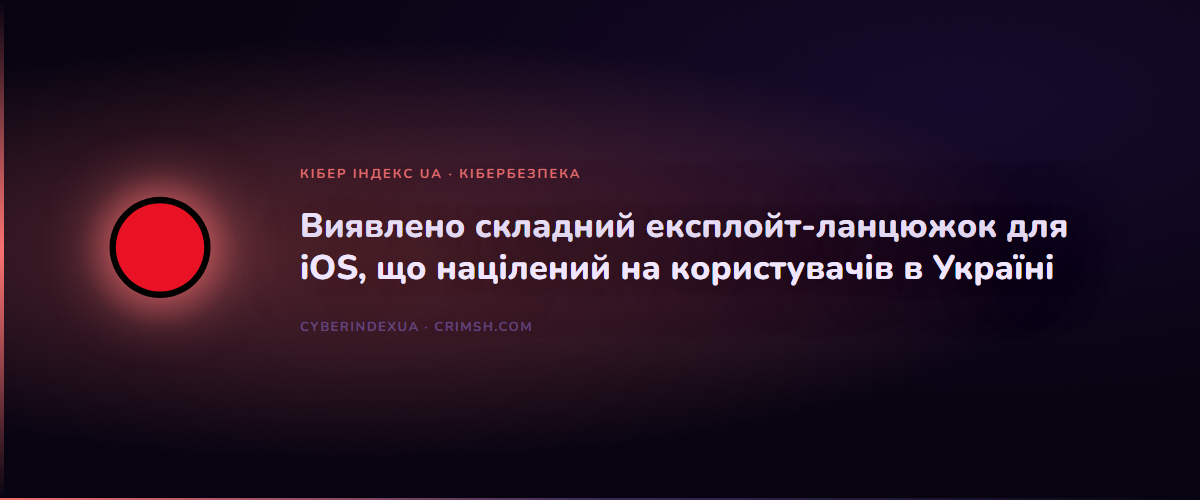 Виявлено складний експлойт-ланцюжок для iOS, що націлений на користувачів в Україні - Кібер Індекс UA
