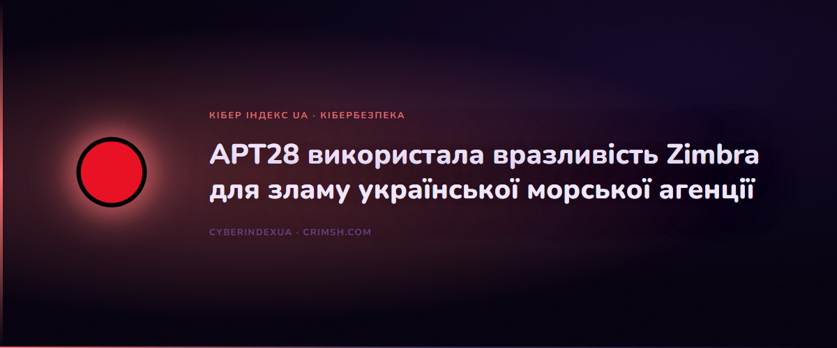 APT28 використала вразливість Zimbra для зламу української морської агенції - Кібер Індекс UA