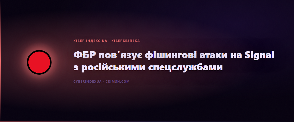 ФБР пов'язує фішингові атаки на Signal з російськими спецслужбами - Кібер Індекс UA