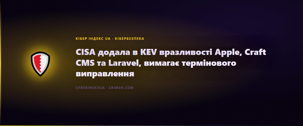 CISA додала в KEV вразливості Apple, Craft CMS та Laravel, вимагає термінового виправлення - Кібер Індекс UA