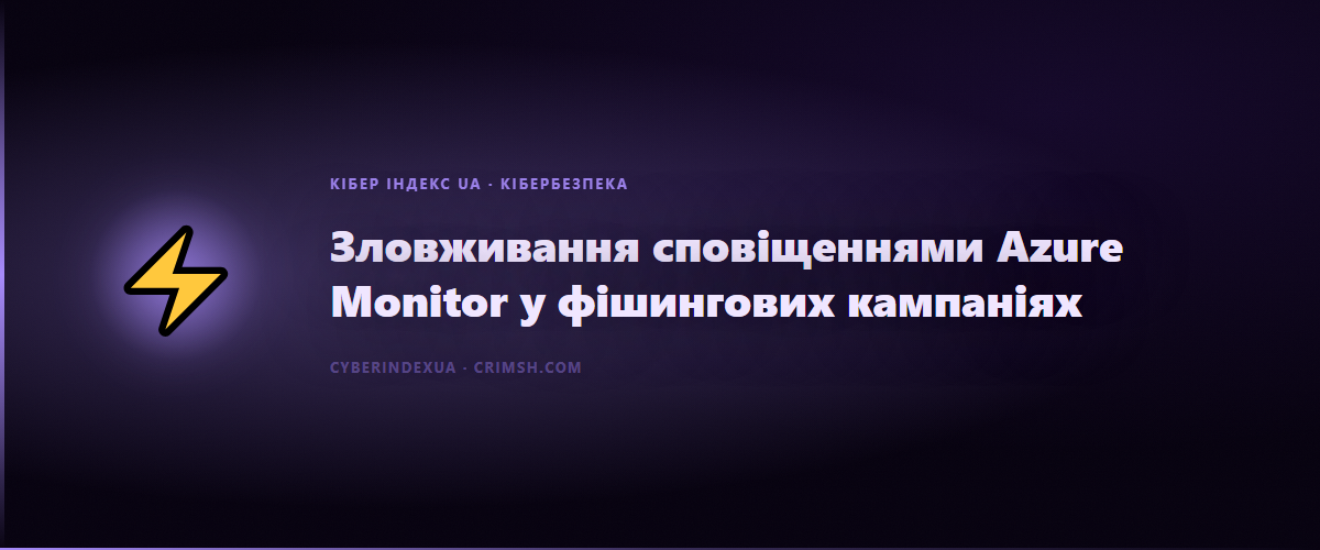 Зловживання сповіщеннями Azure Monitor у фішингових кампаніях - Кібер Індекс UA